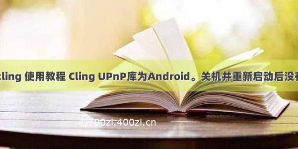android cling 使用教程 Cling UPnP库为Android。关机并重新启动后没有看到设备