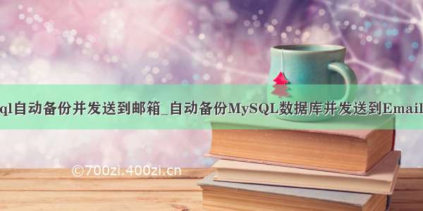 mysql自动备份并发送到邮箱_自动备份MySQL数据库并发送到Email概述