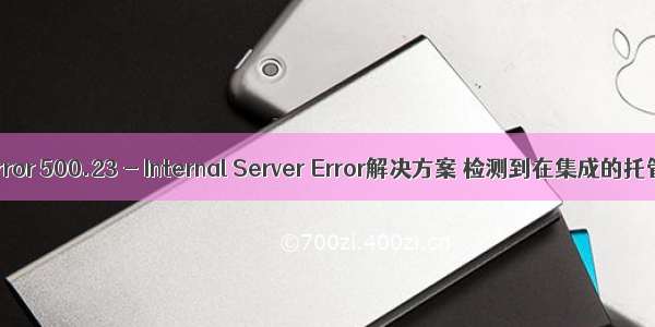 HTTP Error 500.23 - Internal Server Error解决方案 检测到在集成的托管管道