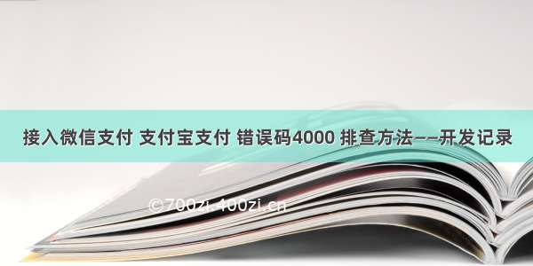 接入微信支付 支付宝支付 错误码4000 排查方法——开发记录