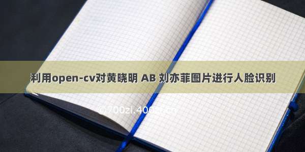 利用open-cv对黄晓明 AB 刘亦菲图片进行人脸识别