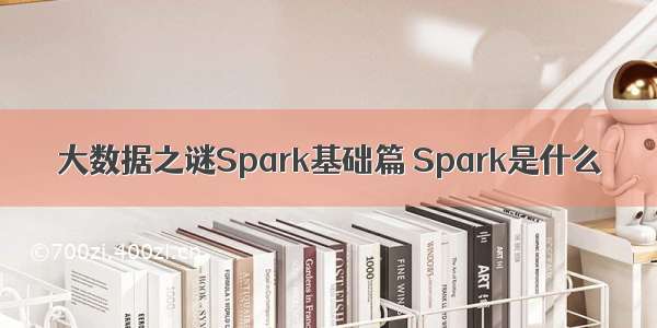 大数据之谜Spark基础篇 Spark是什么