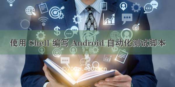 使用 Shell 编写 Android 自动化测试脚本