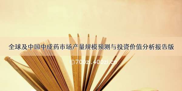 全球及中国中成药市场产量规模预测与投资价值分析报告版