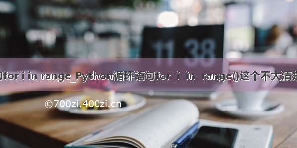 python循环语句for i in range_Python循环语句for  i  in  range()这个不大清楚 怎么回事吖？...