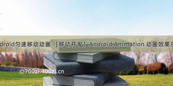 android匀速移动动画 【移动开发】Android Animation 动画效果总结