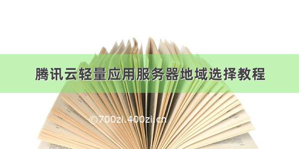 腾讯云轻量应用服务器地域选择教程