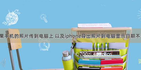 怎么把苹果手机的照片传到电脑上 以及iphone导出照片到电脑显示日期不对怎么办。