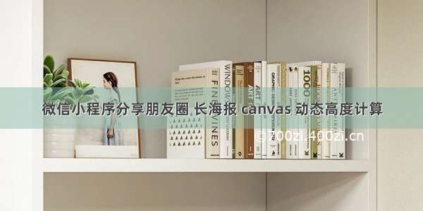 微信小程序分享朋友圈 长海报 canvas 动态高度计算