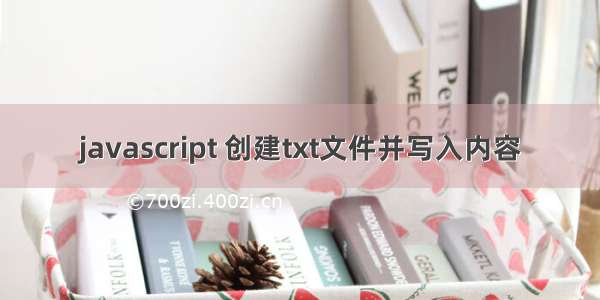 javascript 创建txt文件并写入内容