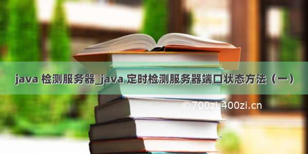 java 检测服务器_java 定时检测服务器端口状态方法（一）