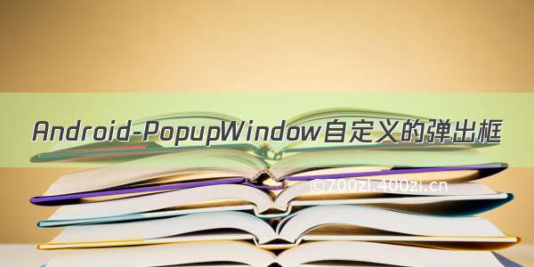 Android-PopupWindow自定义的弹出框