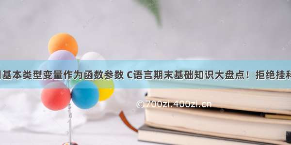 c语言中 用基本类型变量作为函数参数 C语言期末基础知识大盘点！拒绝挂科 从我做起