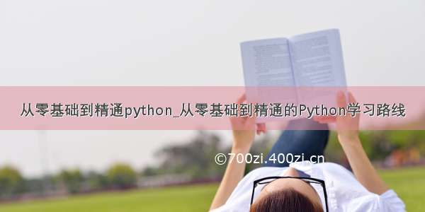 从零基础到精通python_从零基础到精通的Python学习路线