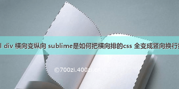 html div 横向变纵向 sublime是如何把横向排的css 全变成竖向换行排的？