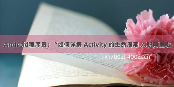 Android程序员：“如何详解 Activity 的生命周期 入职阿里啦