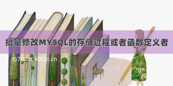 批量修改MYSQL的存储过程或者函数定义者