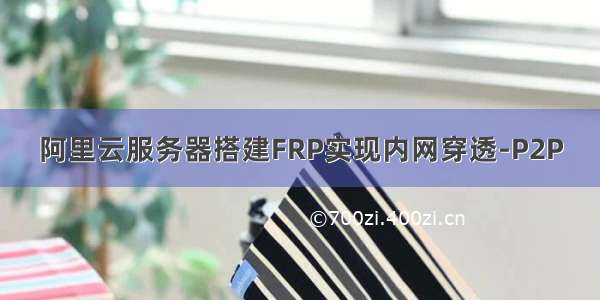 阿里云服务器搭建FRP实现内网穿透-P2P