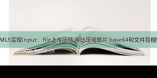 HTML5实现input：file上传压缩 等比压缩图片 base64和文件互相转换