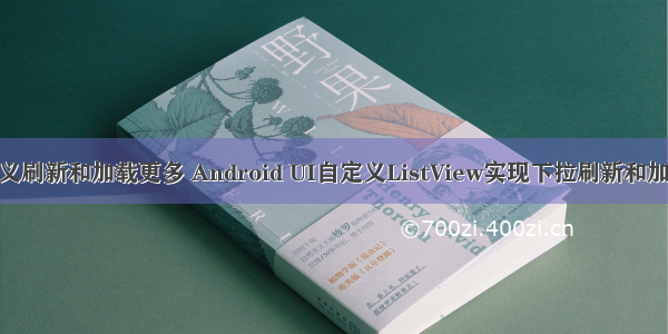 android自定义刷新和加载更多 Android UI自定义ListView实现下拉刷新和加载更多效果...