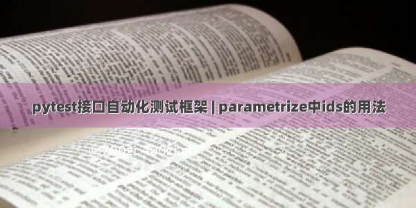 pytest接口自动化测试框架 | parametrize中ids的用法