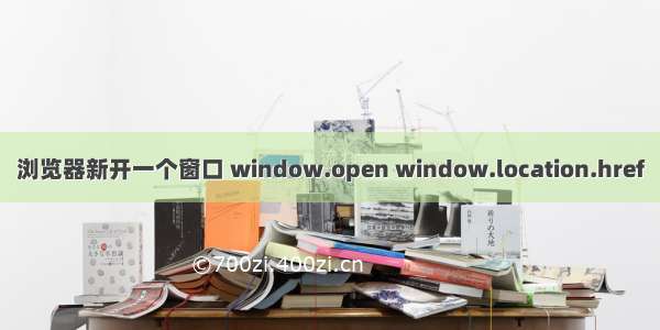 浏览器新开一个窗口 window.open window.location.href