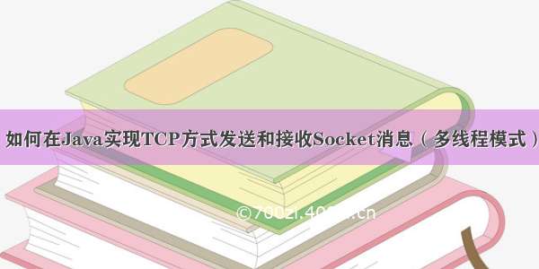 如何在Java实现TCP方式发送和接收Socket消息（多线程模式）