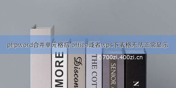 phpword合并单元格后 office或者wps下表格无法正常显示