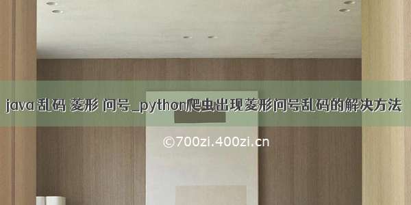 java 乱码 菱形 问号_python爬虫出现菱形问号乱码的解决方法