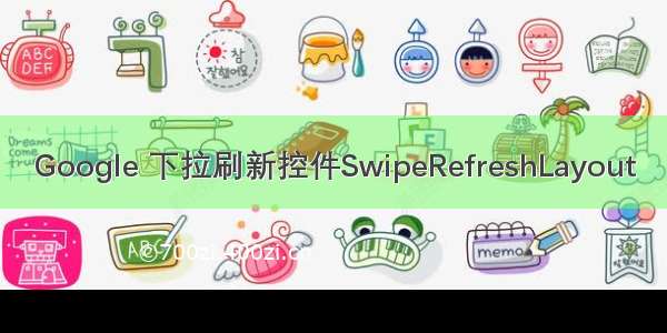 Google 下拉刷新控件SwipeRefreshLayout