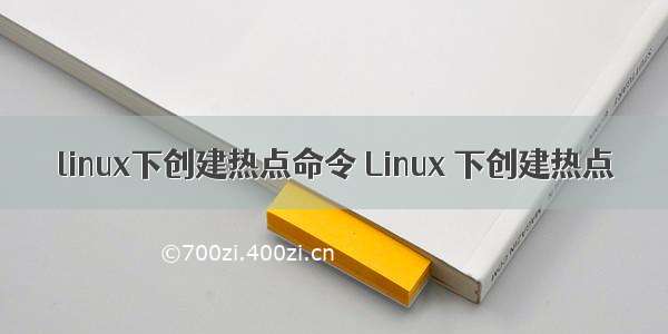 linux下创建热点命令 Linux 下创建热点