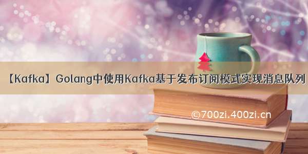 【Kafka】Golang中使用Kafka基于发布订阅模式实现消息队列