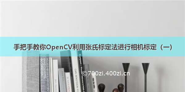 手把手教你OpenCV利用张氏标定法进行相机标定（一）