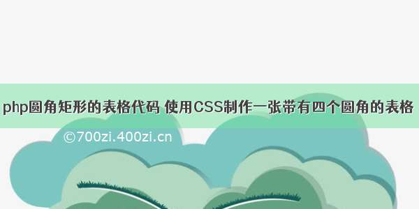 php圆角矩形的表格代码 使用CSS制作一张带有四个圆角的表格