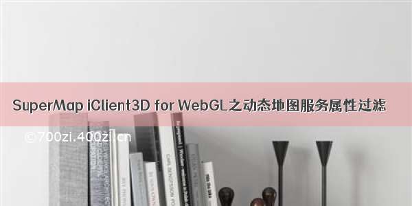 SuperMap iClient3D for WebGL之动态地图服务属性过滤