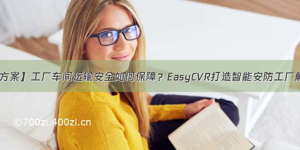 【解决方案】工厂车间运输安全如何保障？EasyCVR打造智能安防工厂解决方案