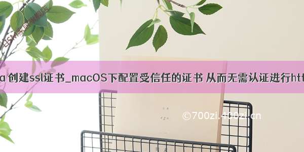 mac java 创建ssl证书_macOS下配置受信任的证书 从而无需认证进行https访问