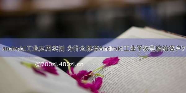 android工业应用实例 为什么推荐Android工业平板电脑给客户?