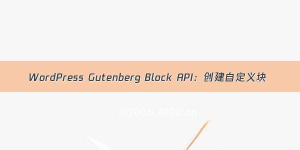 WordPress Gutenberg Block API：创建自定义块