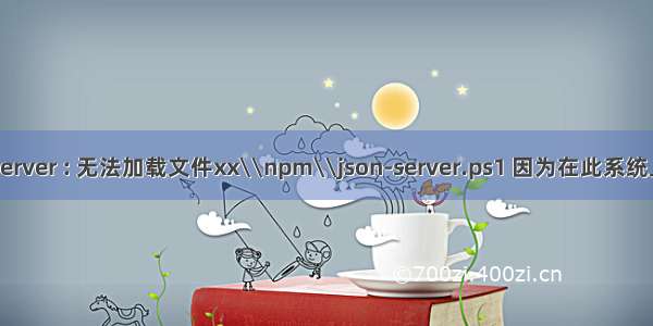 解决 --- json-server : 无法加载文件xx\\npm\\json-server.ps1 因为在此系统上禁止运行脚本