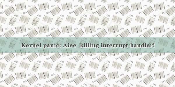 Kernel panic: Aiee  killing interrupt handler!