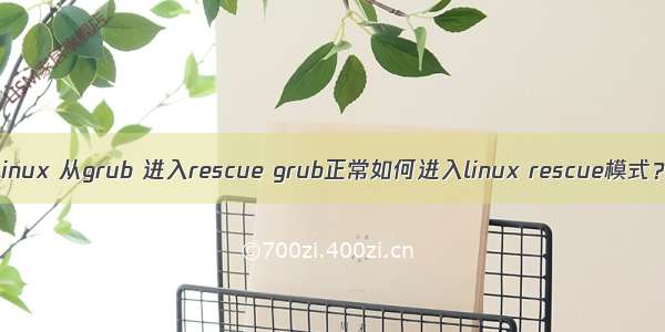 linux 从grub 进入rescue grub正常如何进入linux rescue模式？