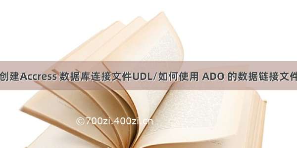 创建Accress 数据库连接文件UDL/如何使用 ADO 的数据链接文件