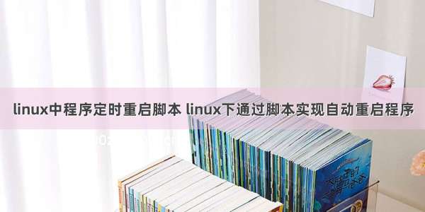 linux中程序定时重启脚本 linux下通过脚本实现自动重启程序