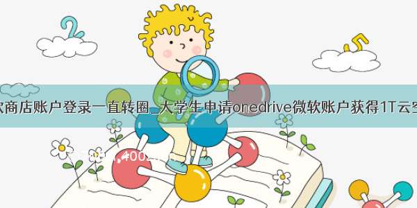 微软商店账户登录一直转圈_大学生申请onedrive微软账户获得1T云空间