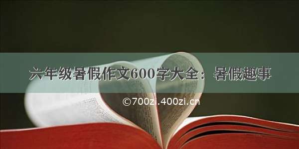 六年级暑假作文600字大全：暑假趣事