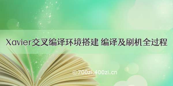 Xavier交叉编译环境搭建 编译及刷机全过程