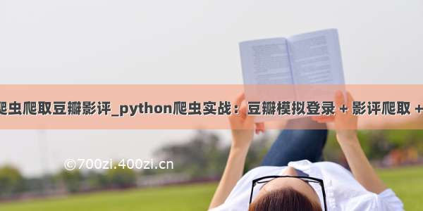 python爬虫爬取豆瓣影评_python爬虫实战：豆瓣模拟登录 + 影评爬取 + 词云制作