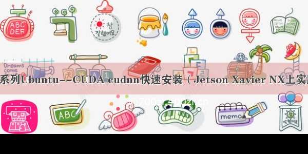 Jetson系列Ubuntu--CUDA cudnn快速安装（Jetson Xavier NX上实践可行）