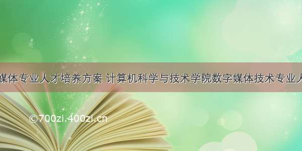 计算机数字媒体专业人才培养方案 计算机科学与技术学院数字媒体技术专业人才培养方案